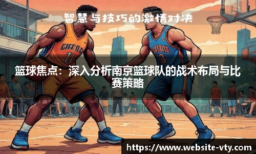 篮球焦点：深入分析南京篮球队的战术布局与比赛策略