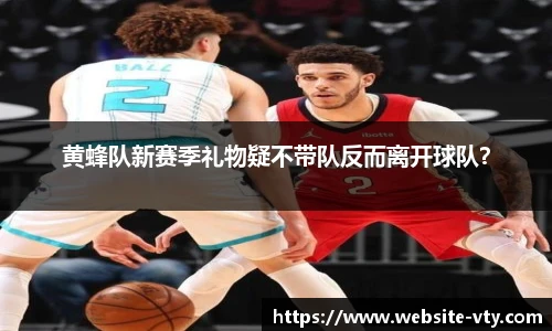 黄蜂队新赛季礼物疑不带队反而离开球队？