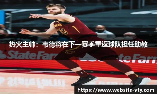 热火主帅：韦德将在下一赛季重返球队担任助教