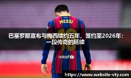 巴塞罗那宣布与梅西续约五年，签约至2026年：一段传奇的延续
