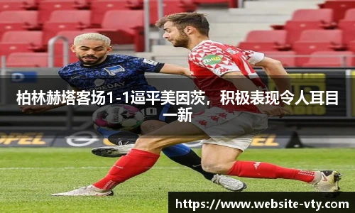 柏林赫塔客场1-1逼平美因茨，积极表现令人耳目一新