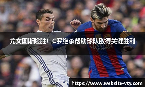尤文图斯险胜！C罗绝杀帮助球队取得关键胜利