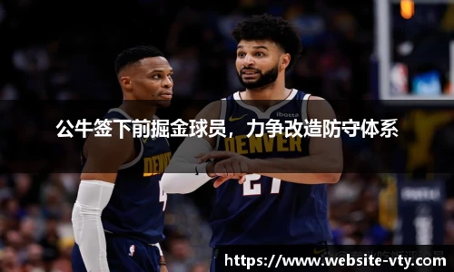 公牛签下前掘金球员，力争改造防守体系