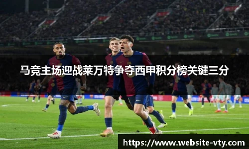 马竞主场迎战莱万特争夺西甲积分榜关键三分