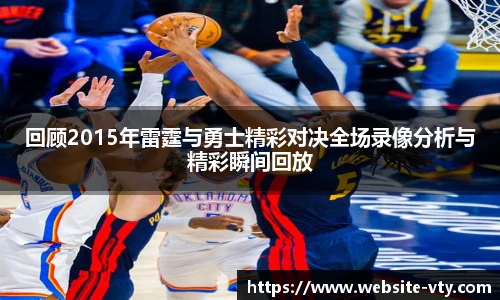 回顾2015年雷霆与勇士精彩对决全场录像分析与精彩瞬间回放