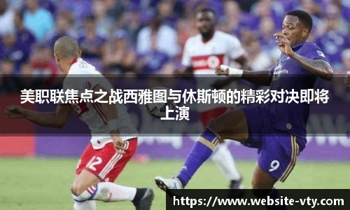 美职联焦点之战西雅图与休斯顿的精彩对决即将上演