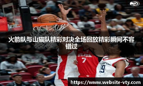 火箭队与山猫队精彩对决全场回放精彩瞬间不容错过