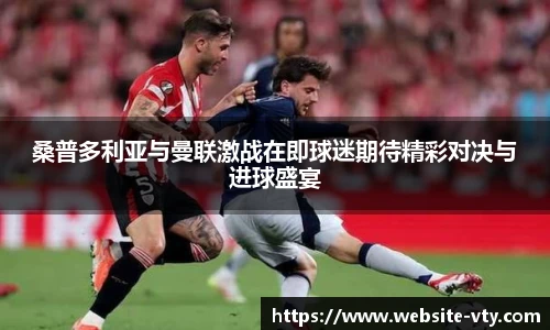 桑普多利亚与曼联激战在即球迷期待精彩对决与进球盛宴