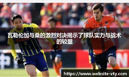 瓦勒伦加与桑的激烈对决揭示了球队实力与战术的较量