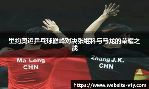 里约奥运乒乓球巅峰对决张继科与马龙的荣耀之战