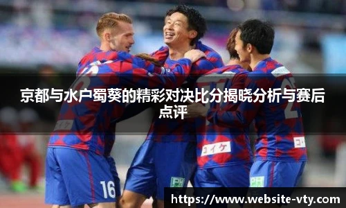 京都与水户蜀葵的精彩对决比分揭晓分析与赛后点评